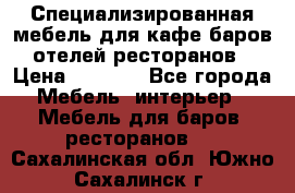 Специализированная мебель для кафе,баров,отелей,ресторанов › Цена ­ 5 000 - Все города Мебель, интерьер » Мебель для баров, ресторанов   . Сахалинская обл.,Южно-Сахалинск г.